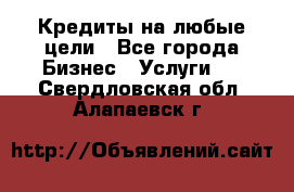 Кредиты на любые цели - Все города Бизнес » Услуги   . Свердловская обл.,Алапаевск г.